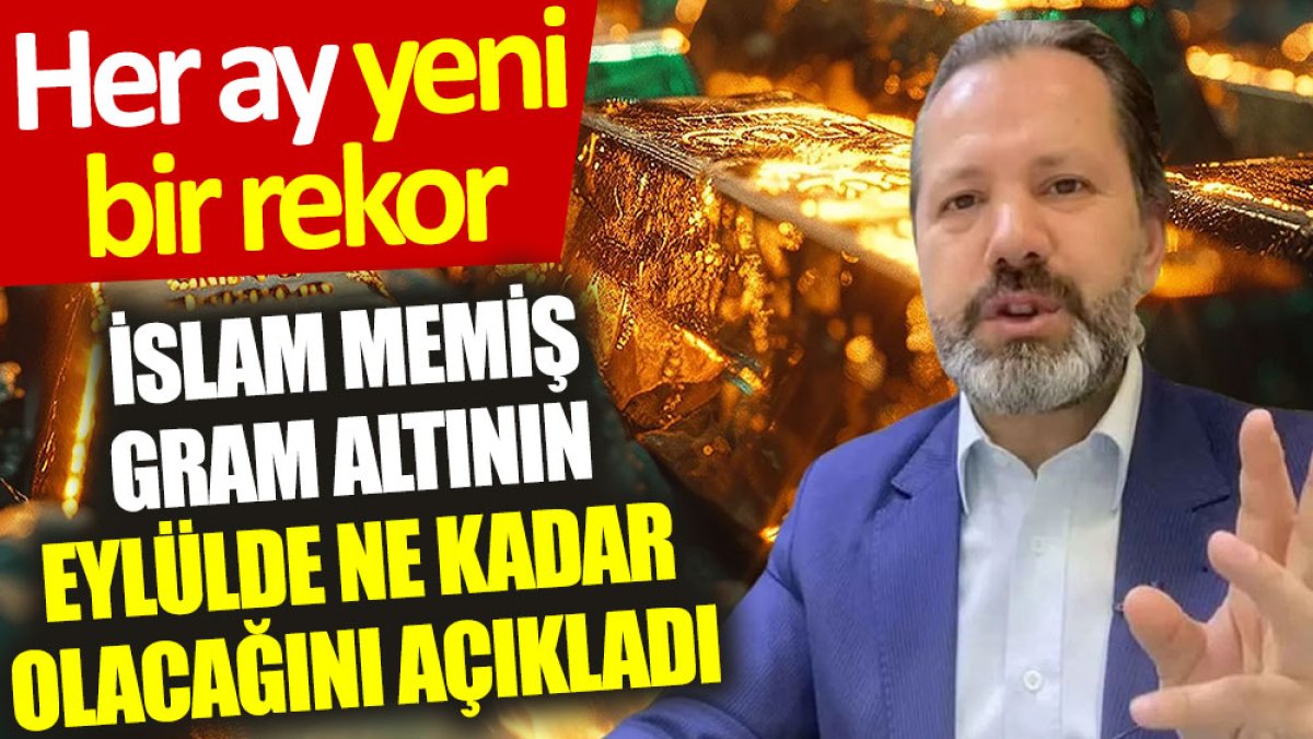 İslam Memiş gram altının eylülde ne kadar olacağını açıkladı: Her ay yeni bir rekor