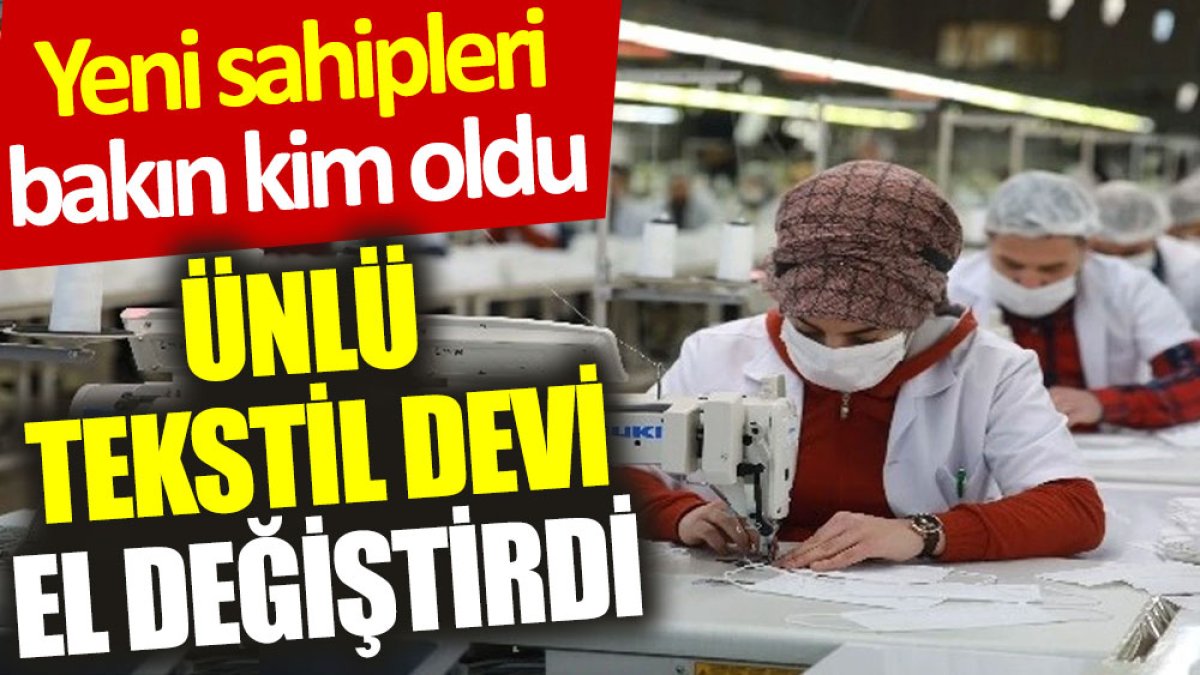 Ünlü tekstil devi el değiştirdi: Yeni sahipleri bakın kim oldu