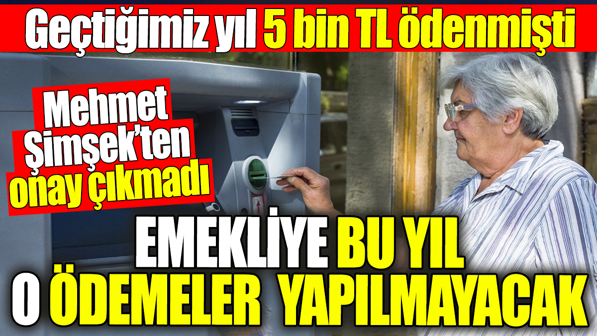 Emeklilere bu yıl o ödemeler yapılmayacak. Geçen yıl 5 bin TL yatmıştı