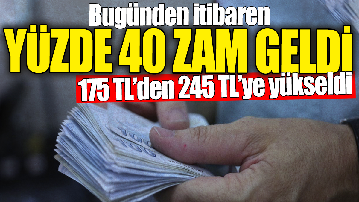 Bugünden itibaren yüzde 40 zam geldi: 175 TL'den 245 TL'ye yükseldi