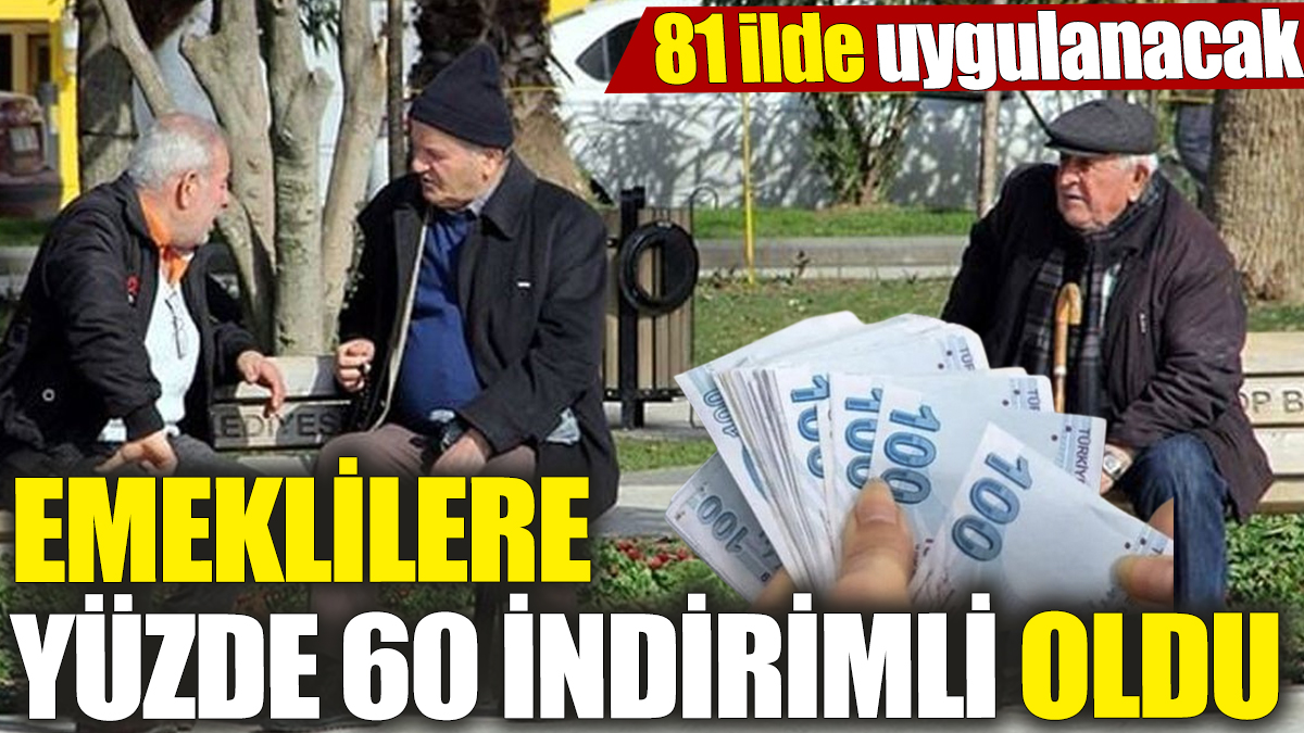 Emeklilere yüzde 60 indirimli oldu! 81 ilde uygulanacak