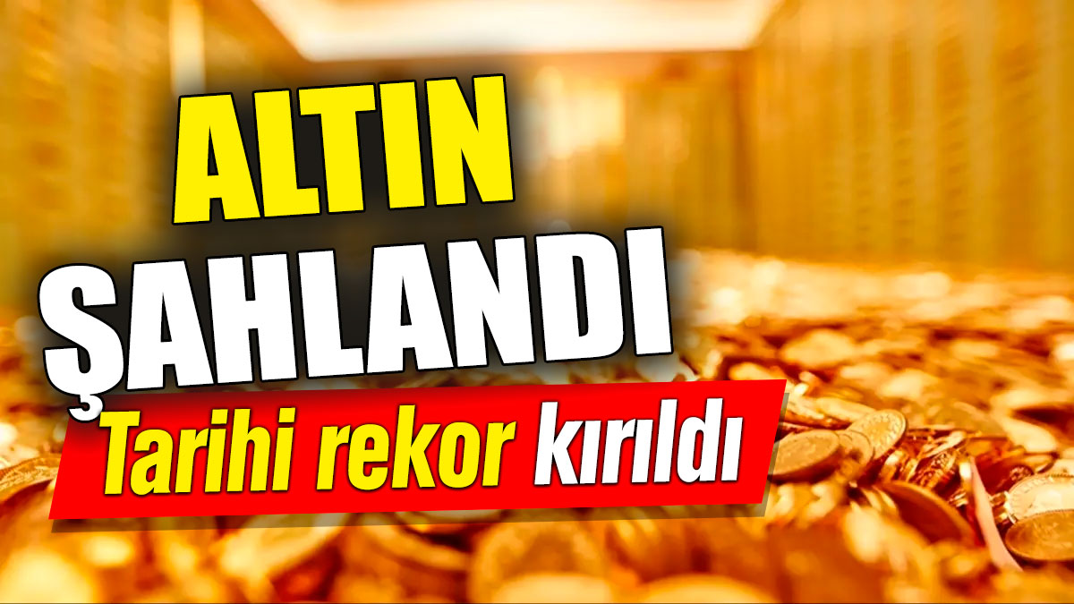 Altın şahlandı! Tarihi rekor kırıldı