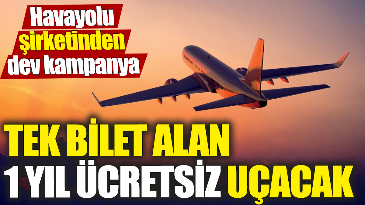 Tek bilet alan 1 yıl ücretsiz uçacak! Havayolu şirketinden dev kampanya