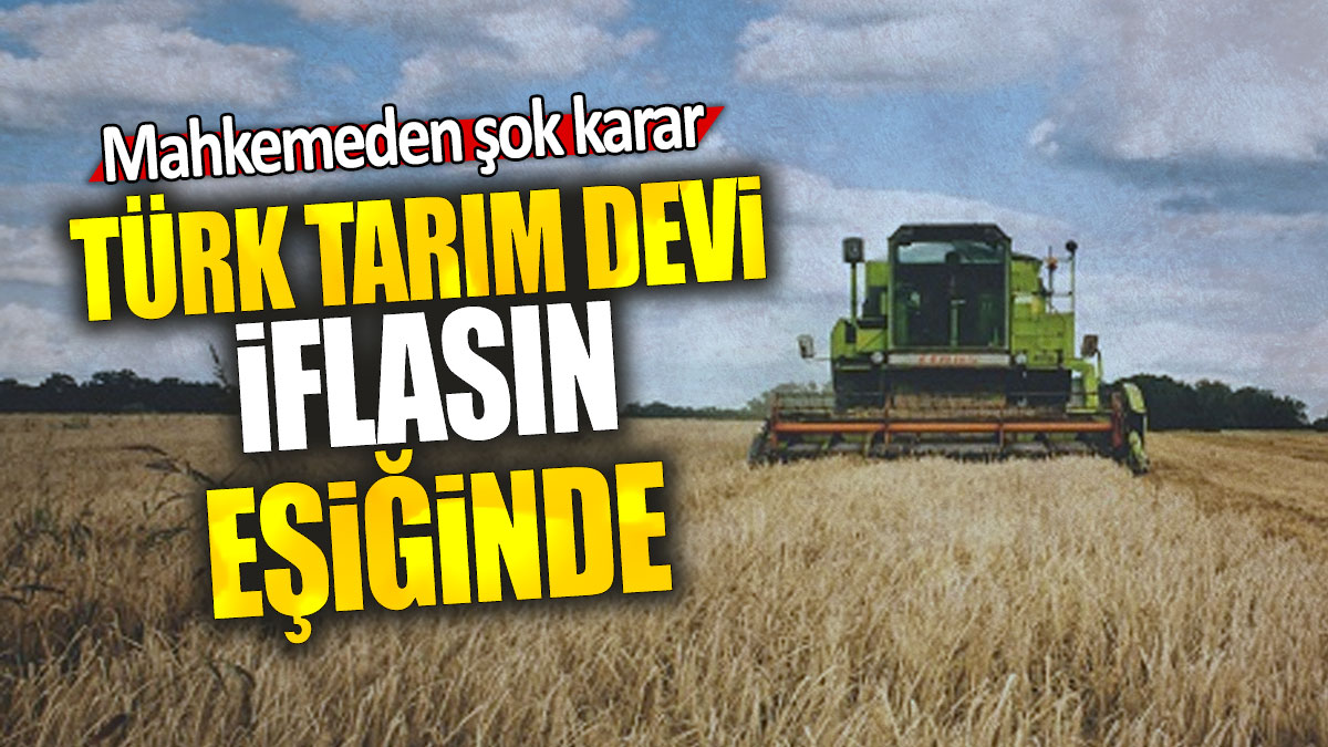 Türk tarım devi iflasın eşiğinde: Mahkemeden şok karar