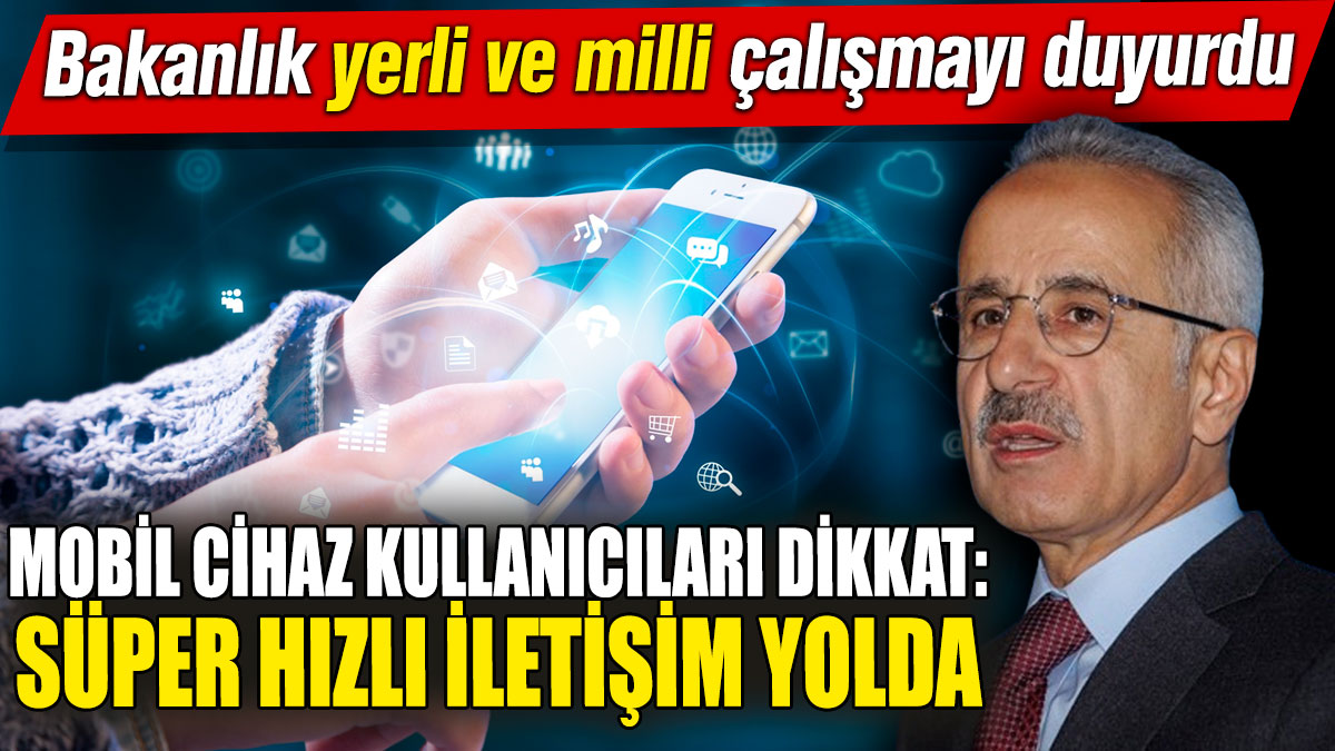 Mobil cihaz kullanıcıları dikkat: Süper hızlı iletişim yolda! Bakanlık yerli ve milli çalışmayı duyurdu