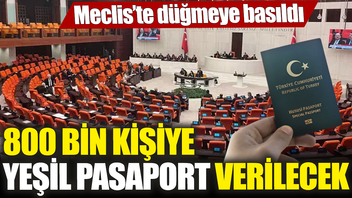 800 bin kişiye yeşil pasaport verilecek! Meclis’te düğmeye basıldı