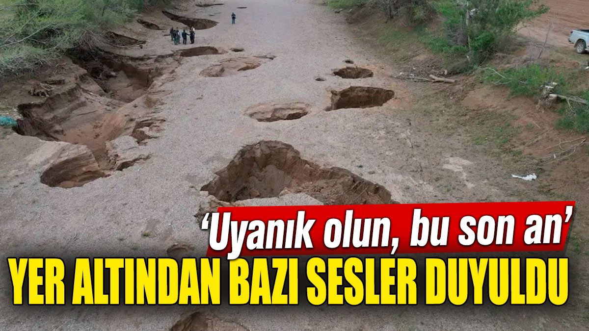 Yer altından bazı sesler duyuldu! 'Uyanık olun, bu son an'