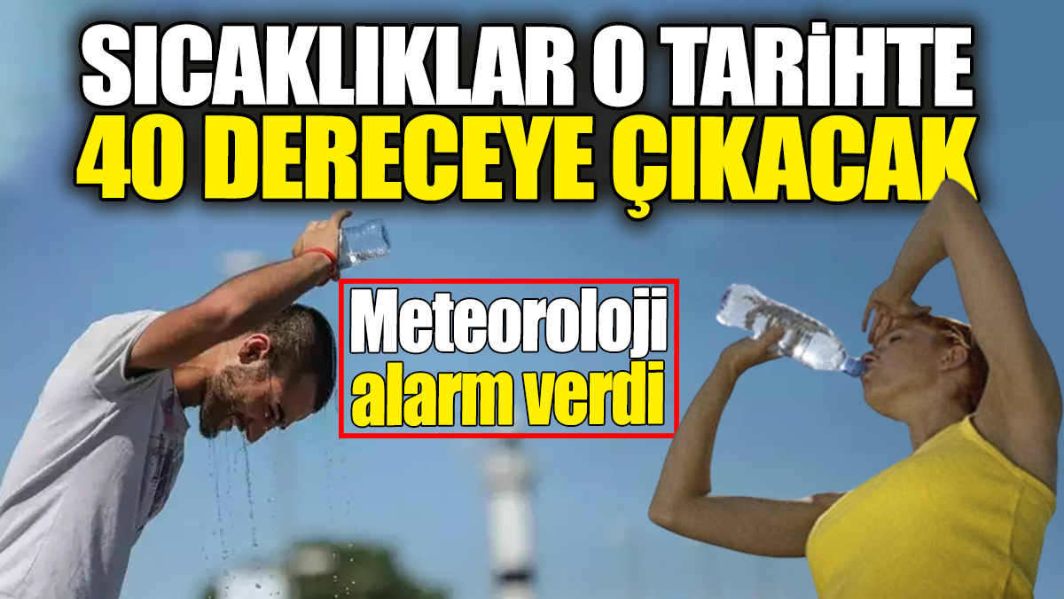 Meteoroloji alarm verdi: Sıcaklıklar o tarihte 40 dereceye çıkacak