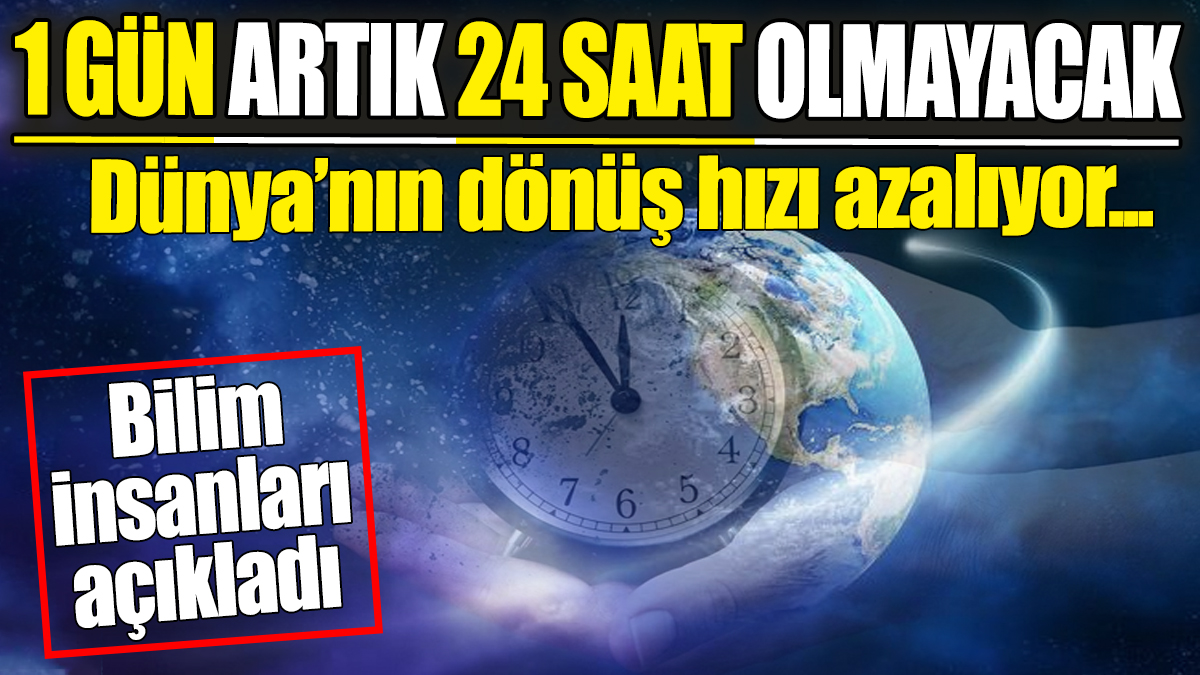 Dünya'nın dönüş hızı azalıyor. 1 gün artık 24 saat olmayacak