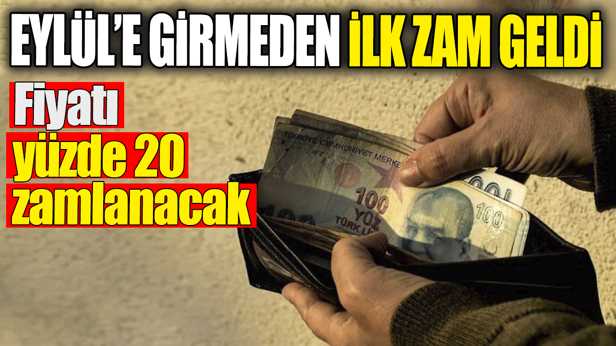 Eylül’e girmeden ilk zam geldi: Yüzde 20 birden artacak