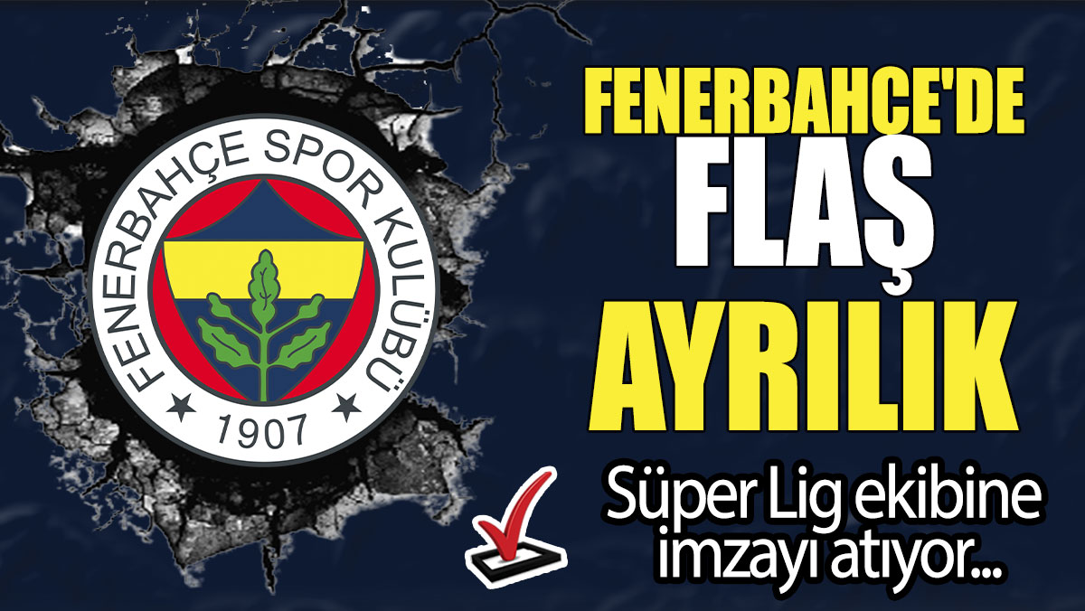 Fenerbahçe'de flaş ayrılık:  Süper Lig ekibine imzayı atıyor