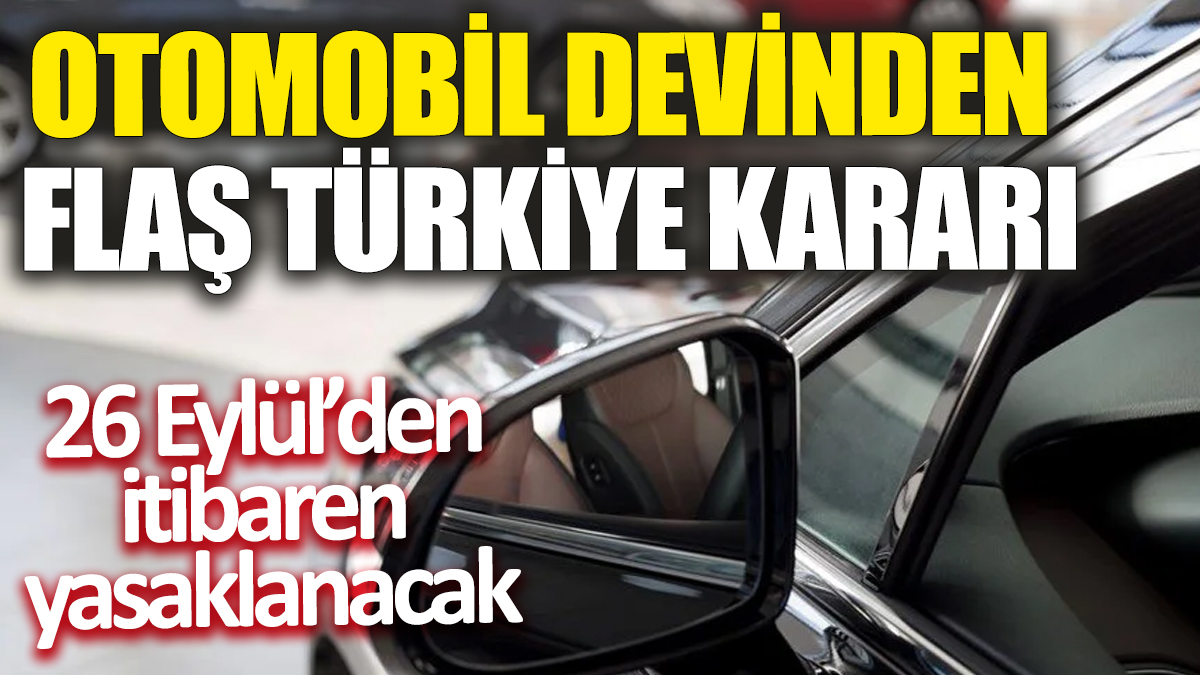 Otomobil devinden flaş Türkiye kararı! 26 Eylül tarihinden itibaren yasaklanacak