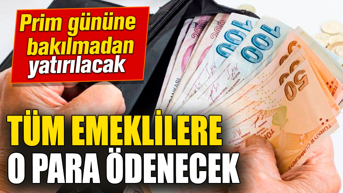 Tüm emeklilere o para ödenecek! Prim gününe bakılmadan yatırılacak