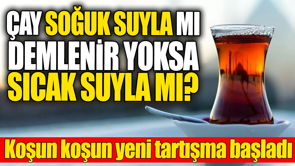 Çay soğuk suyla mı yoksa sıcak suyla mı demlenir? Koşun koşun yeni tartışma başladı