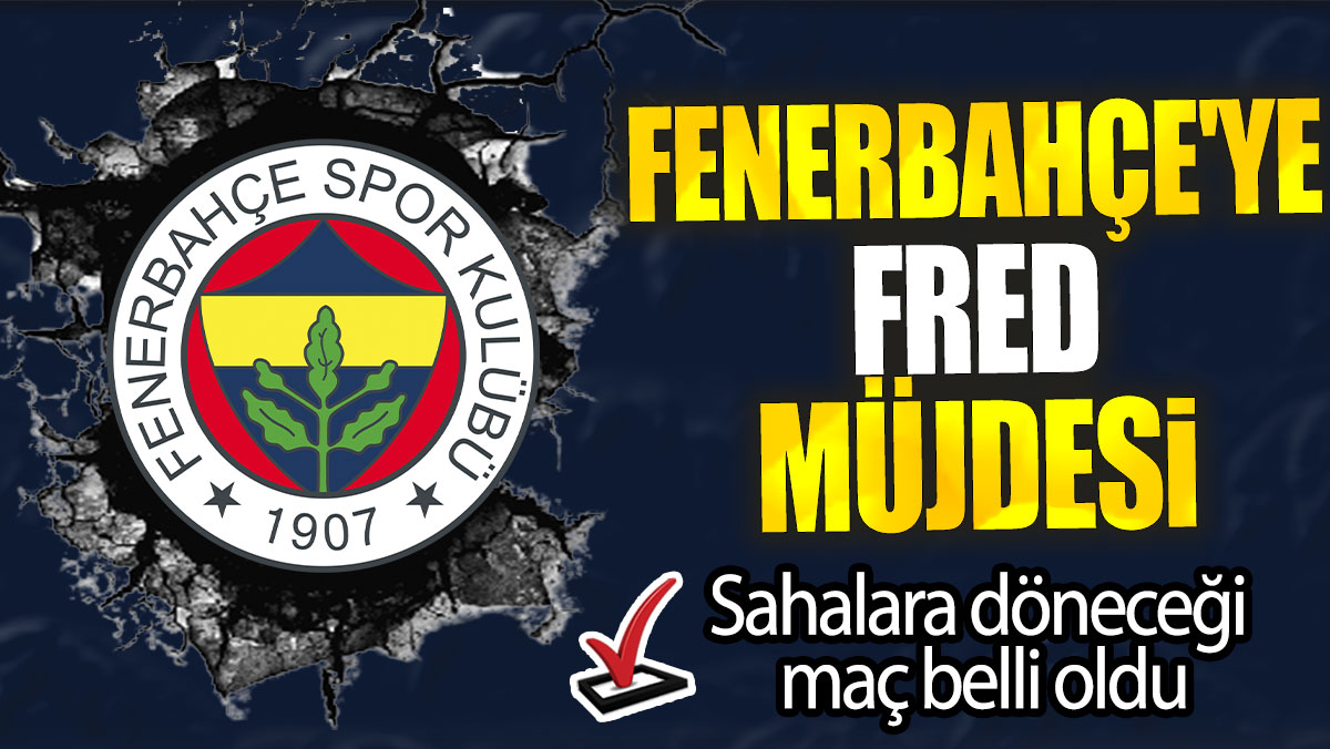 Fenerbahçe'ye Fred müjdesi: Sahalara döneceği maç belli oldu