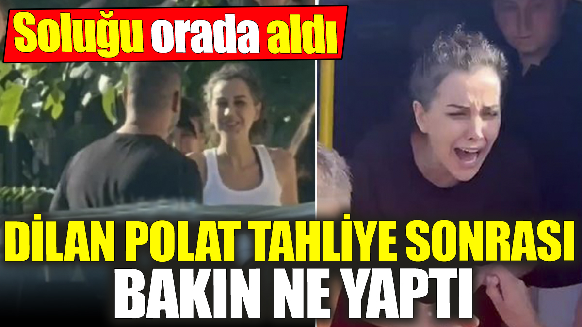 Dilan Polat tahliye sonrası bakın ne yaptı! Soluğu orada aldı