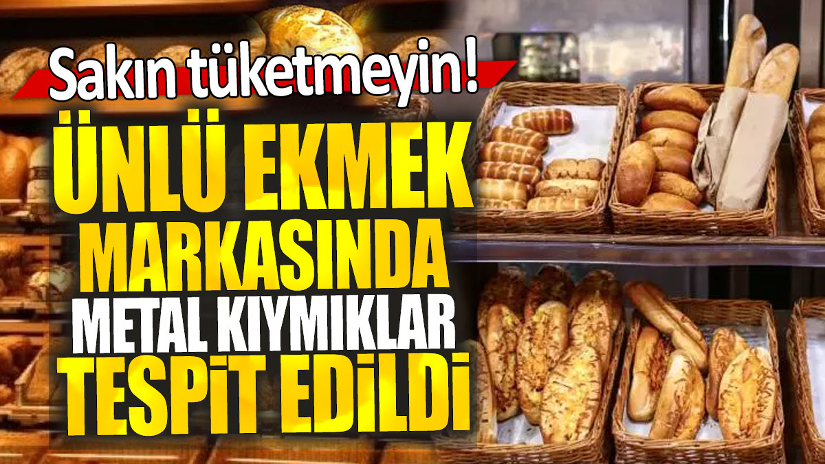 Ünlü ekmek markasında metal kıymıklar tespit edildi: Sakın tüketmeyin!