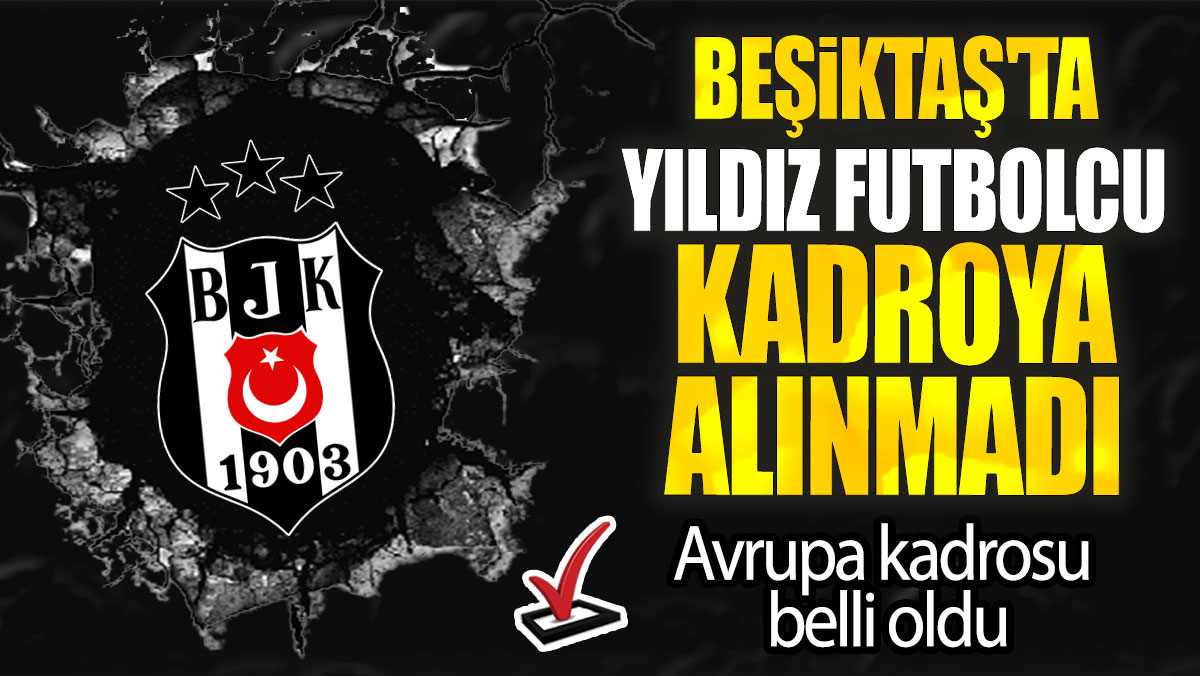 Beşiktaş'ta yıldız futbolcu kadroya alınmadı: Avrupa kadrosu belli oldu