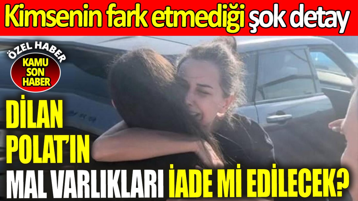 Dilan Polat’ın mal varlıkları iade mi edilecek? Kimsenin fark etmediği şok detay