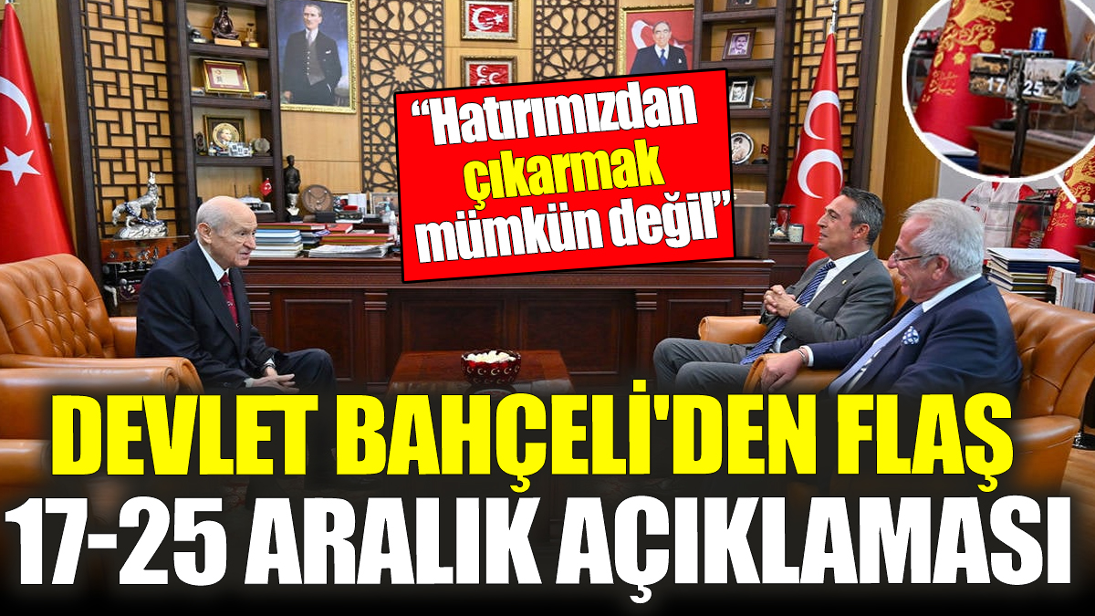 Devlet Bahçeli'den flaş 17-25 Aralık operasyonu açıklaması