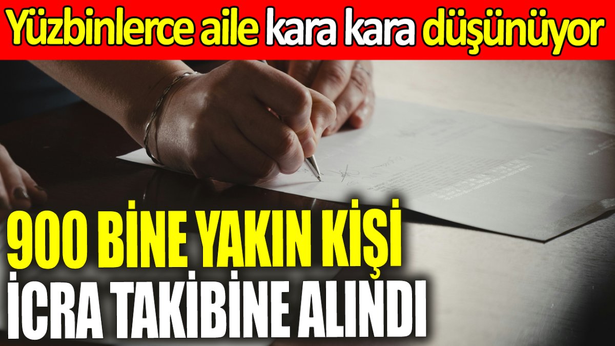 900 bine yakın kişi icra takibine alındı! Yüzbinlerce aile kara kara düşünüyor