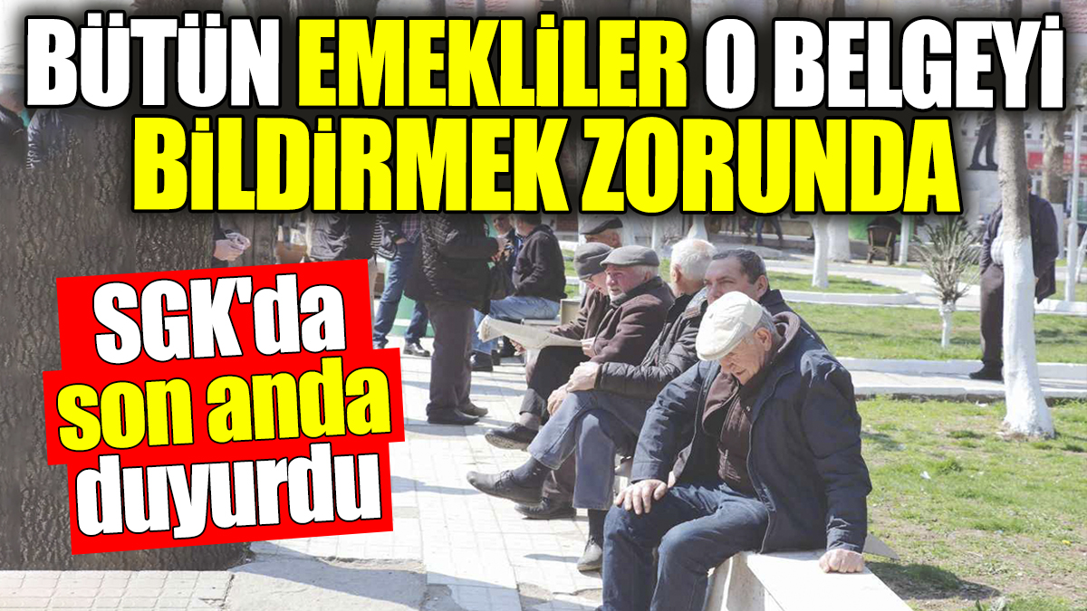 Bütün emekliler artık o belgeyi bildirmek zorunda. SGK'dan son anda duyurdu