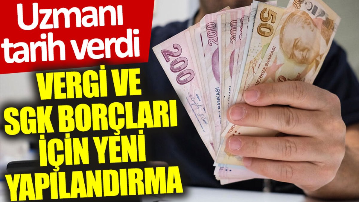 Uzmanı tarih verdi: Vergi ve SGK borçları için yeni yapılandırma