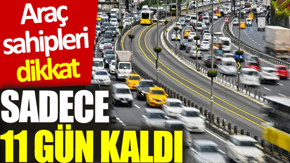 Araç sahipleri dikkat: Sadece 11 gün kaldı