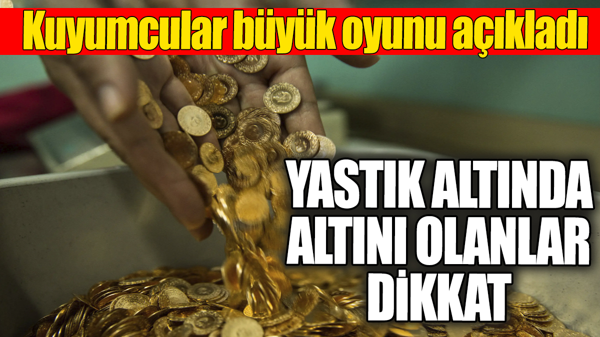 Yastık altında altını olanlar dikkat! Kuyumcular büyük oyunu açıkladı