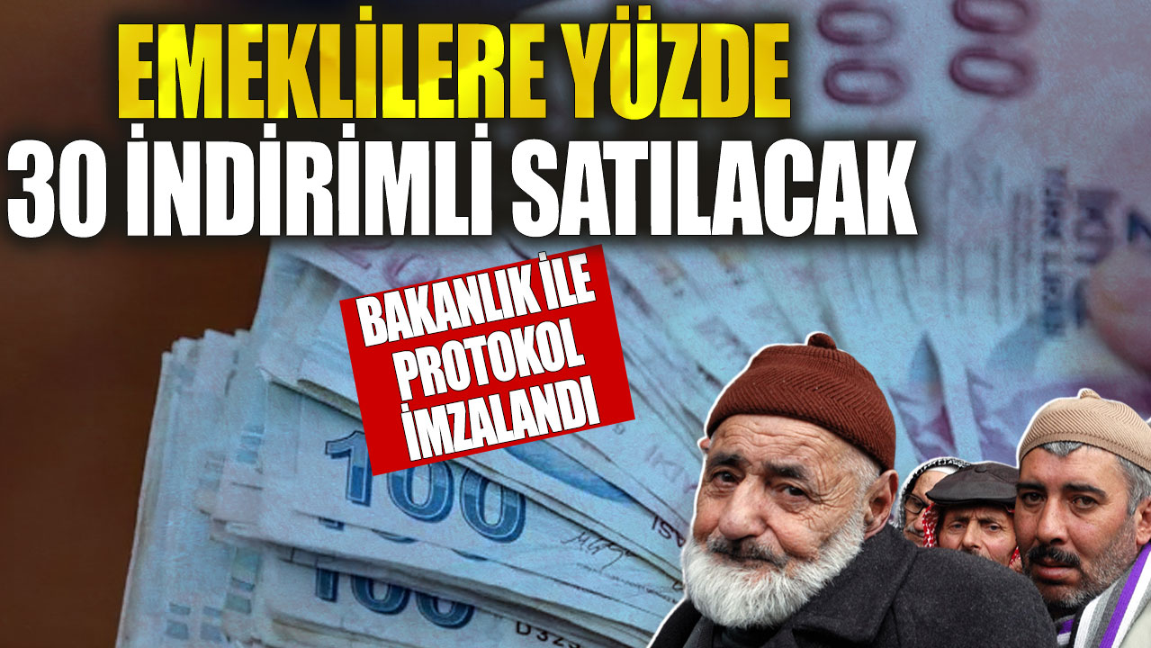 Emeklilere yüzde 30 indirimli satılacak! Bakanlık ile protokol imzalandı