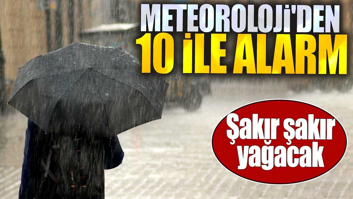 Meteoroloji'den 10 ile alarm. Şakır şakır yağacak