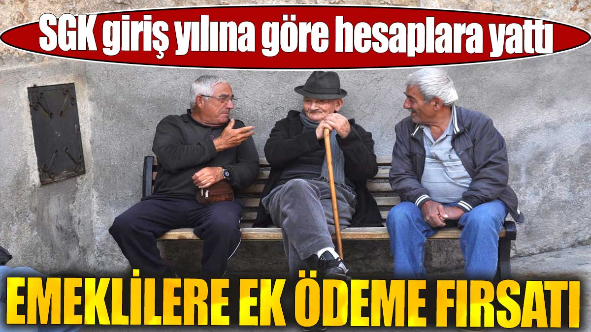 SGK giriş yılına göre hesaplara yattı. Emeklilere ek ödeme fırsatı