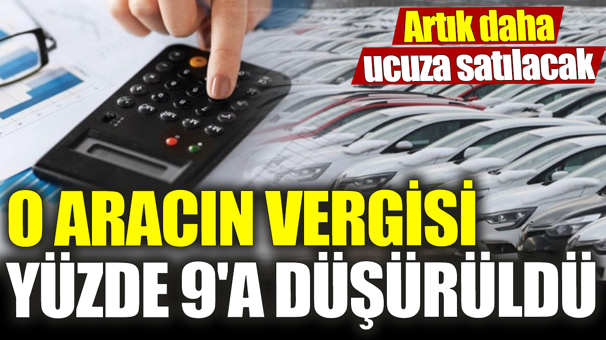 O aracın vergisi yüzde 9'a düşürüldü! Artık daha ucuza satılacak