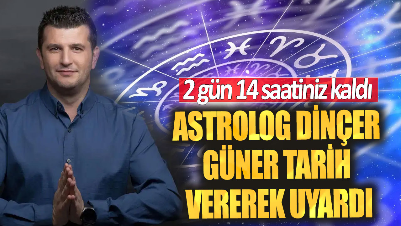 Astrolog Dinçer Güner tarih vererek uyardı! 2 gün 14 saatiniz kaldı