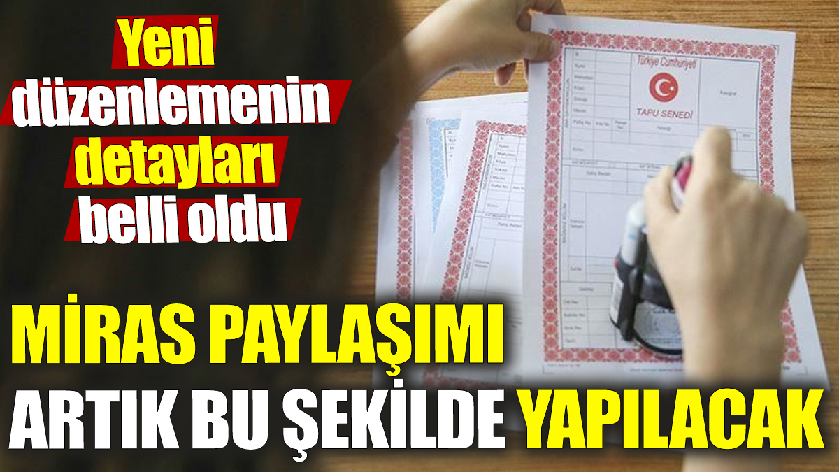 Miras paylaşımı artık bu şekilde yapılacak! Yeni düzenlemenin detayları belli oldu