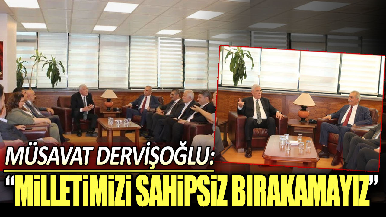 Müsavat Dervişoğlu: Milletimizi sahipsiz bırakamayız