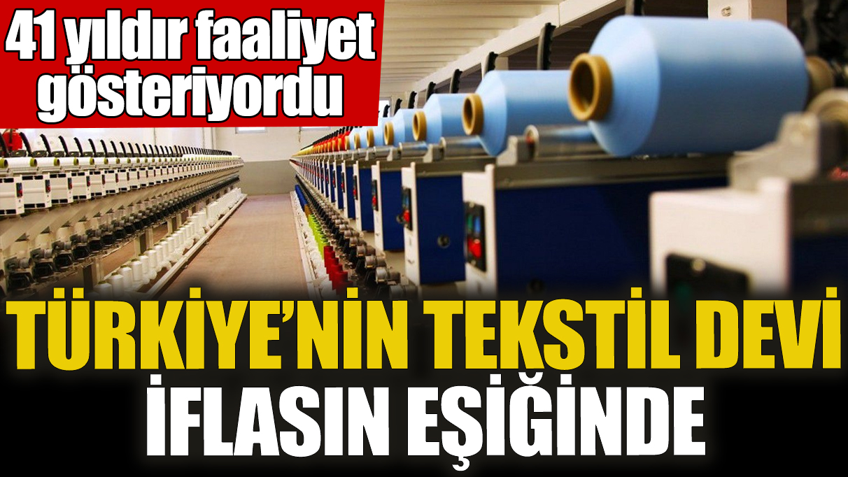 Türkiye’nin tekstil devi iflasın eşiğinde! 41 yıldır faaliyet gösteriyordu