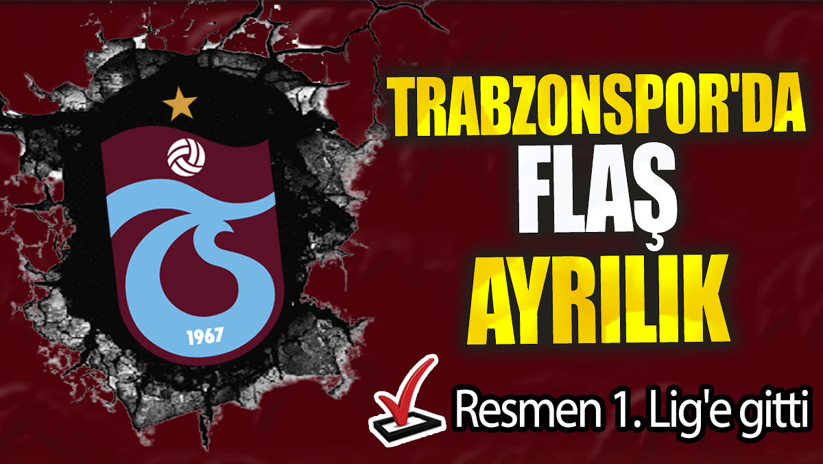 Trabzonspor'da flaş ayrılık: Resmen 1. Lig'e gitti