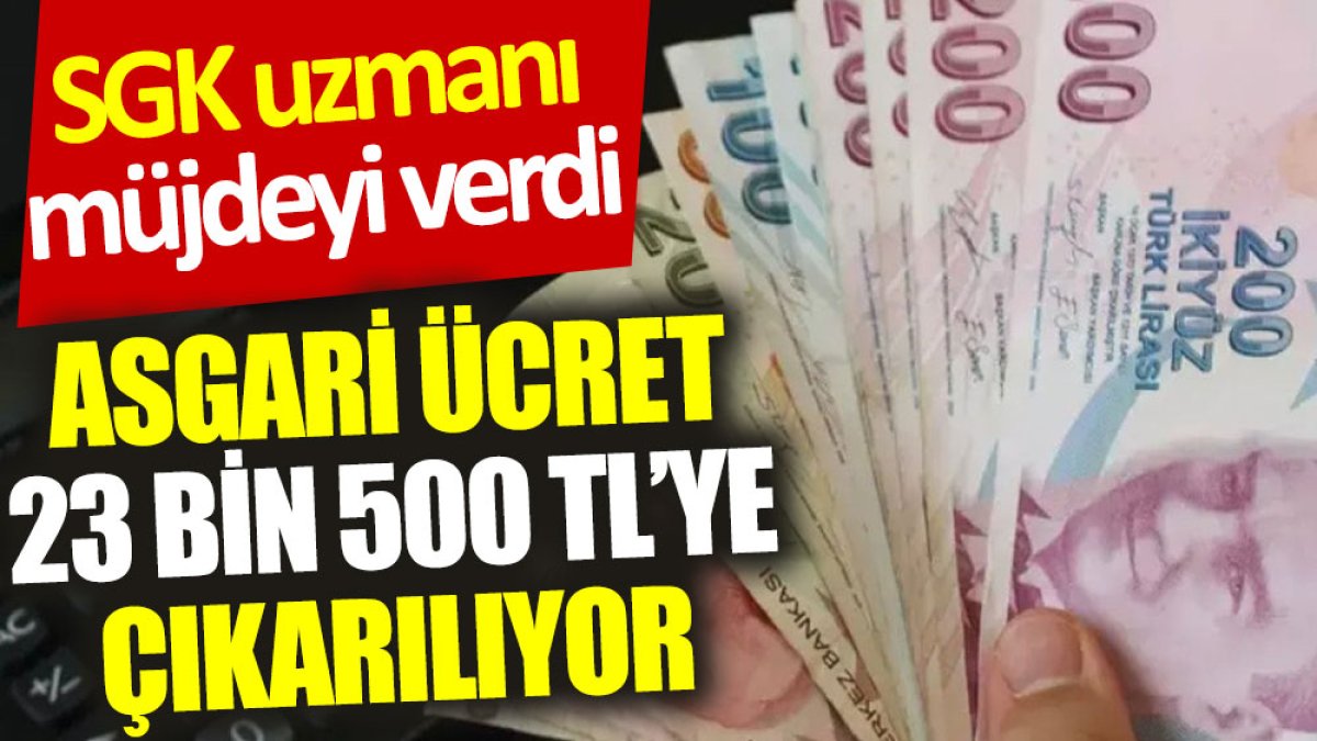 SGK uzmanı müjdeyi verdi: Asgari ücret 23 bin 500 TL’ye çıkarılıyor