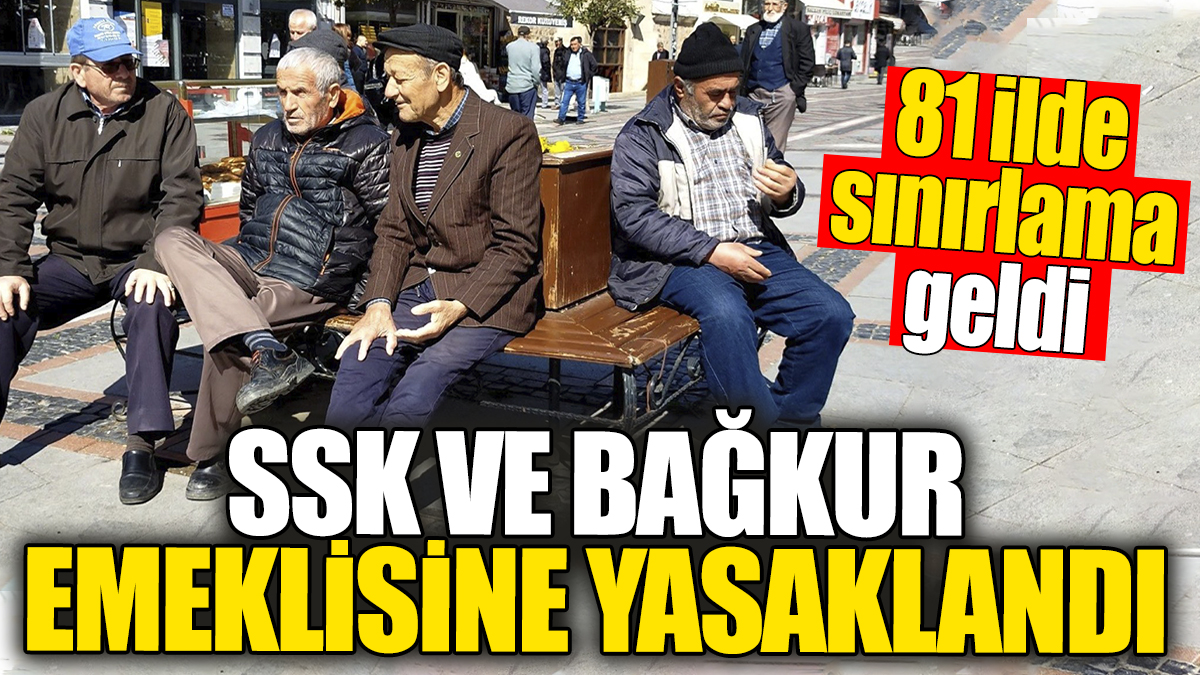 SSK ve Bağkur emeklisine yasaklandı. 81 ilde sınırlama geldi