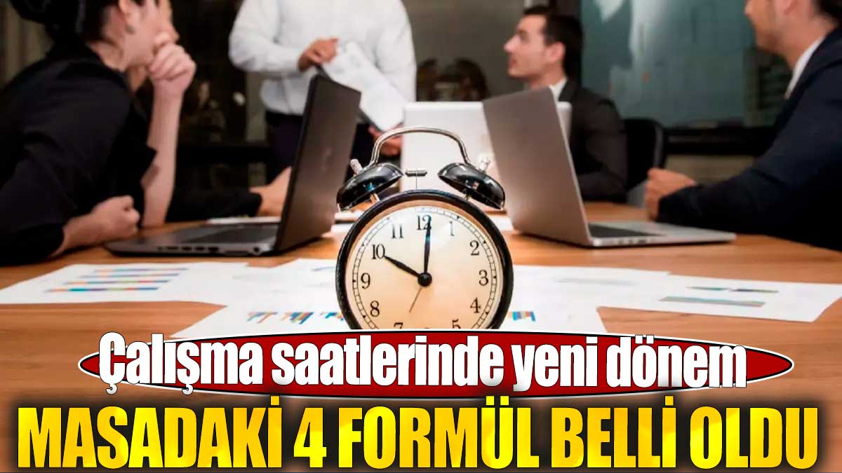 Çalışma saatlerinde yeni dönem. Masadaki 4 formül belli oldu