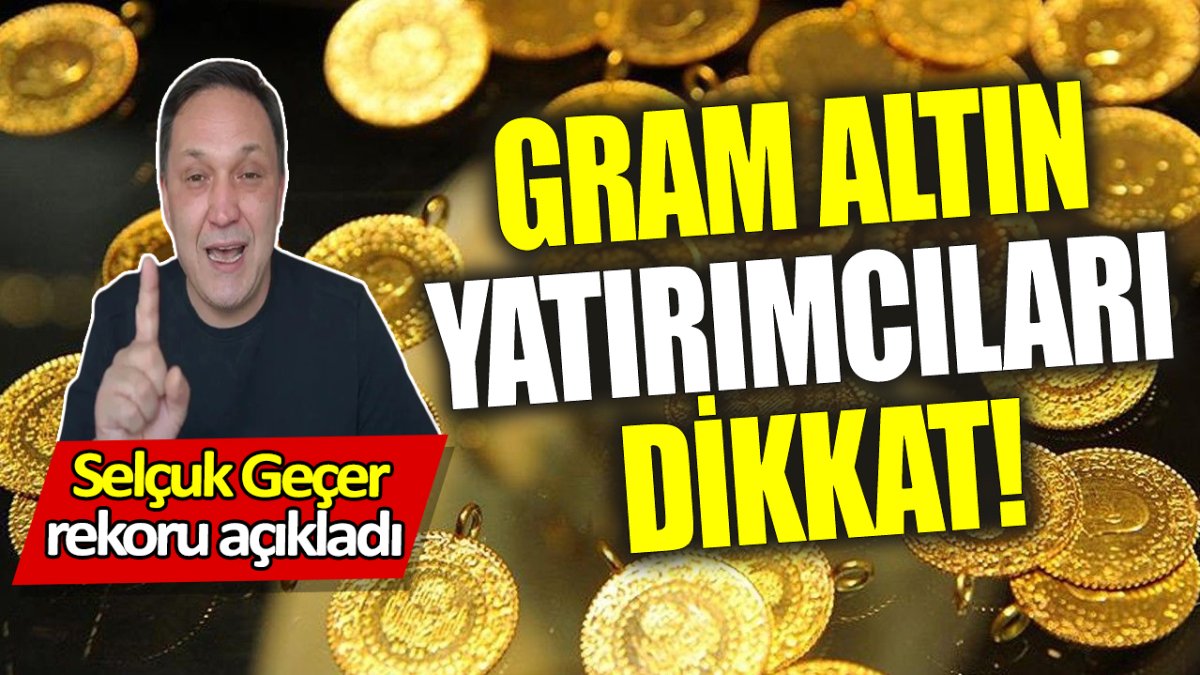 Gram altın yatırımcıları dikkat! Selçuk Geçer rekoru açıkladı