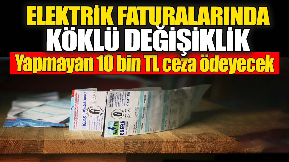 Elektrik faturalarında köklü değişiklik: Yapmayan 10 bin TL ceza ödeyecek