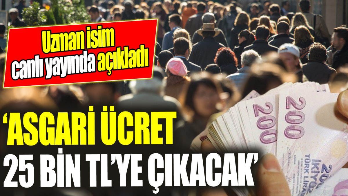 ‘Asgari ücret 25 bin TL’ye çıkacak’ Uzman isim canlı yayında açıkladı