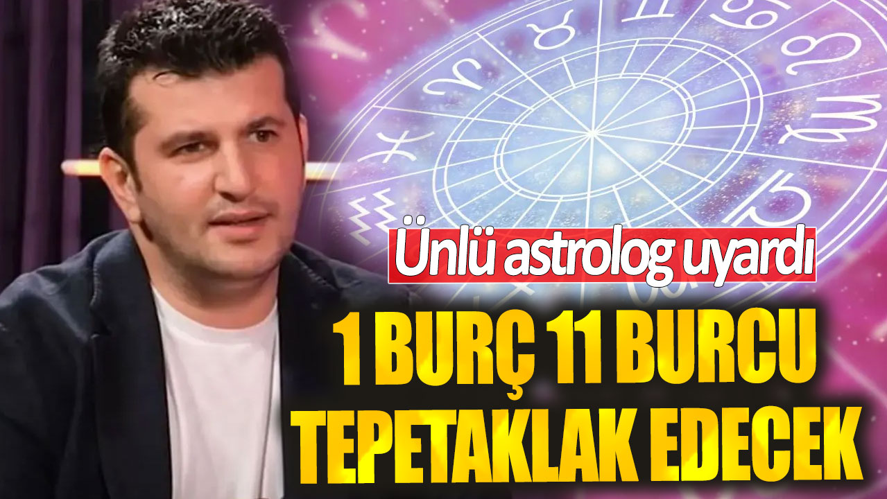 Ünlü astrolog uyardı! 1 burç 11 burcu tepetaklak edecek