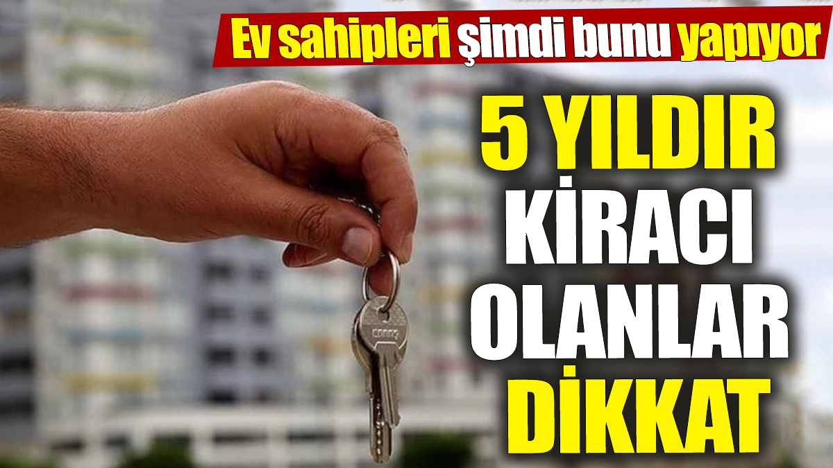 5 yıldır kiracı olanlar dikkat! Ev sahipleri şimdi bunu yapıyor