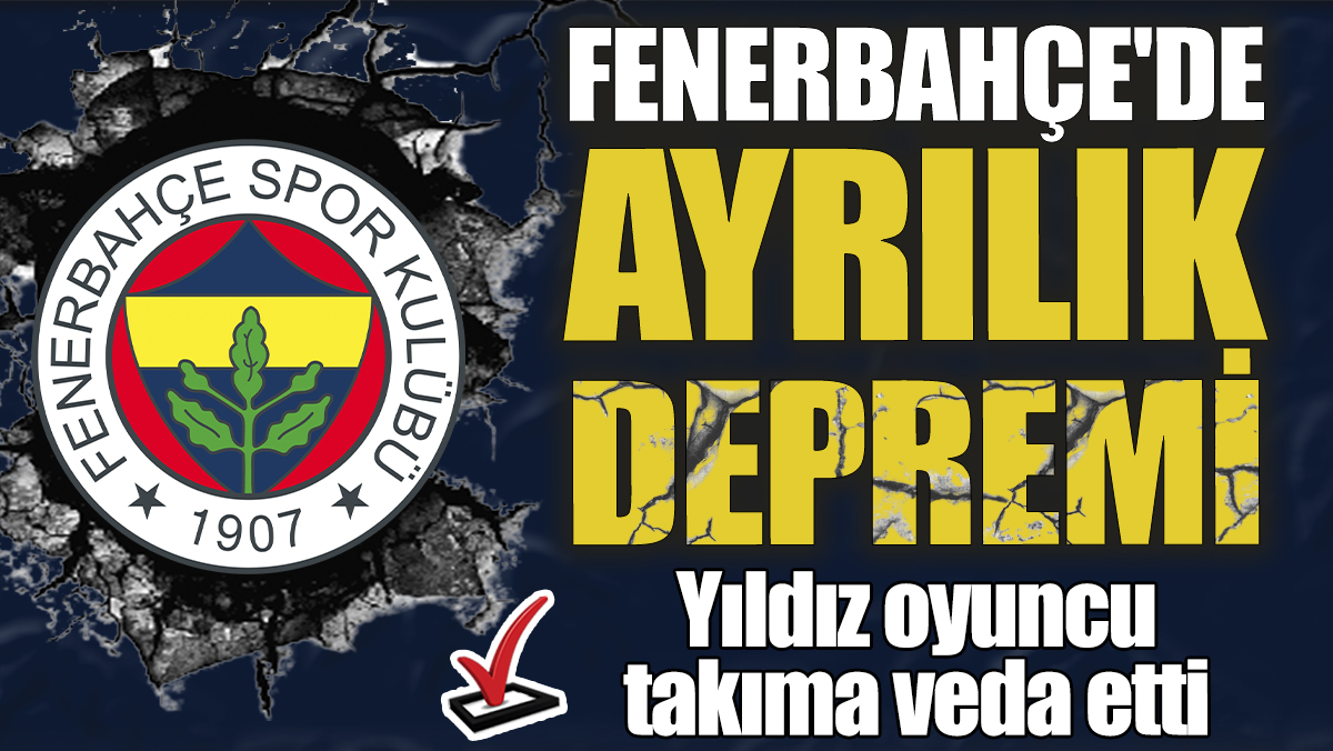 Fenerbahçe'de ayrılık depremi! Yıldız oyuncu takıma veda etti