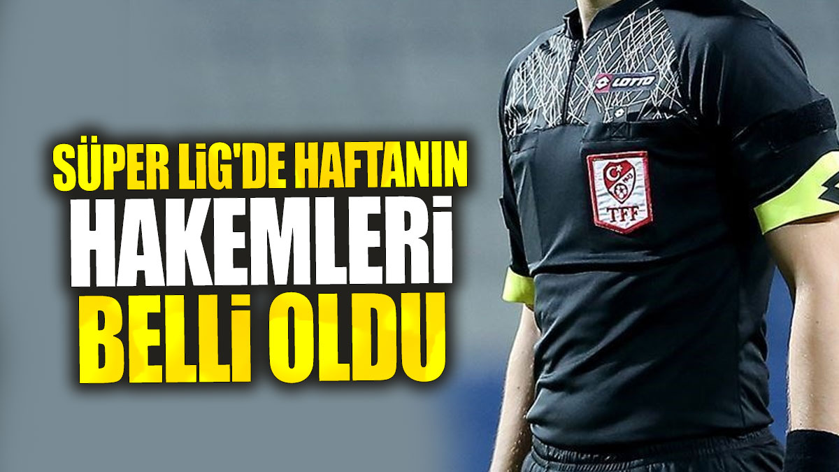 Süper Lig'de 3. hafta hakemleri belli oldu