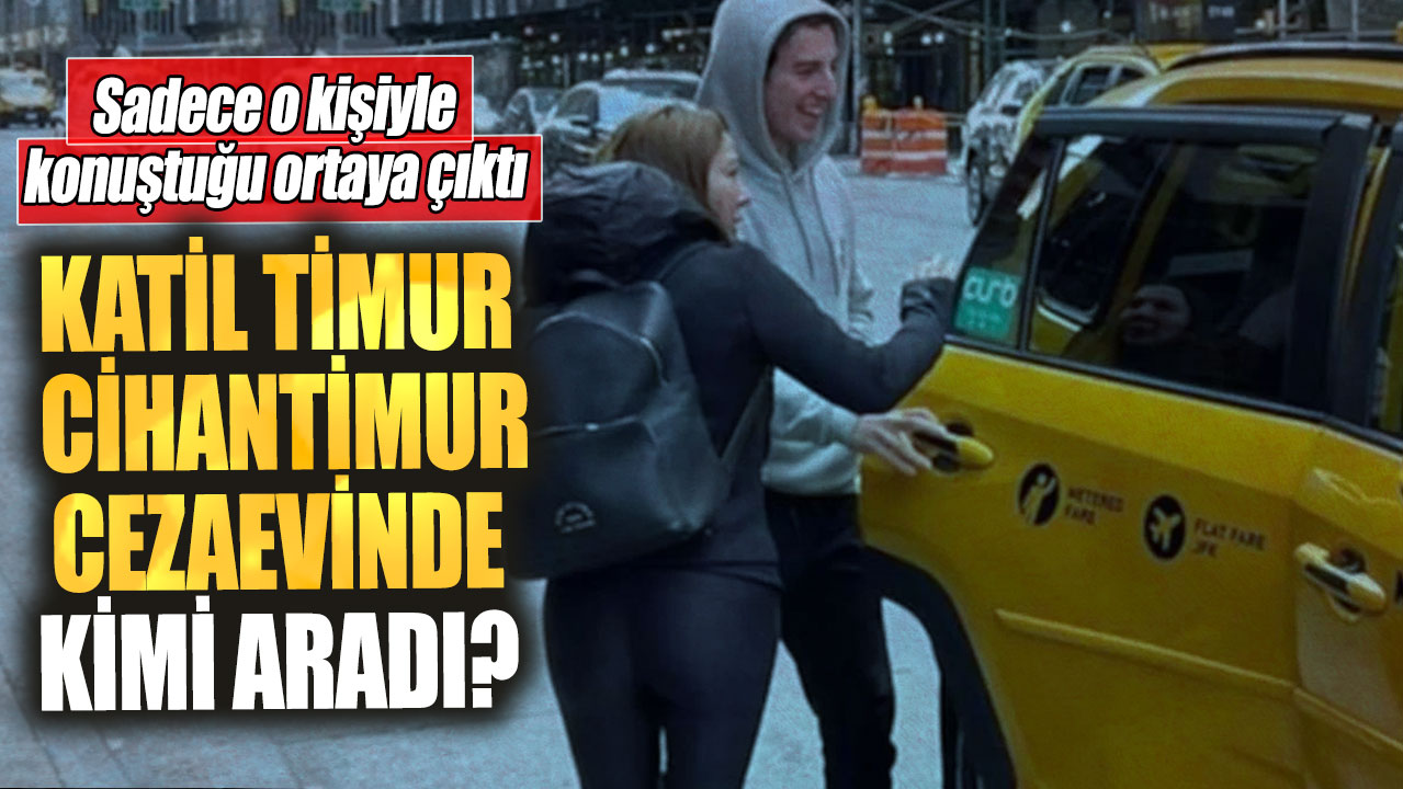 Katil Timur Cihantimur cezaevinde kimi aradı?  Sadece o kişiyle konuştuğu ortaya çıktı