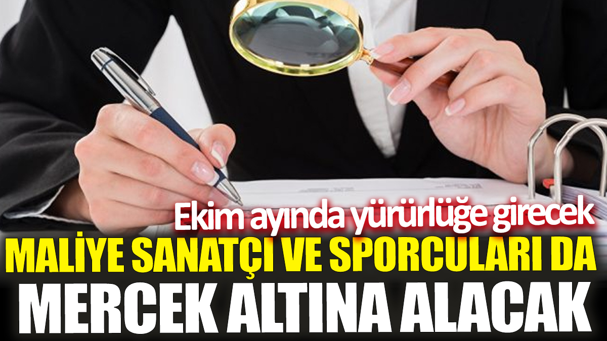 Maliye sanatçı ve sporcuları da mercek altına alacak! Ekim ayında yürürlüğe girecek